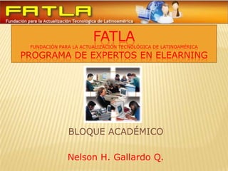 FATLAFundación para la actualización tecnológica de latinoaméricaPrograma de Expertos en elearning BLOQUE ACADÉMICO Nelson H. Gallardo Q. 