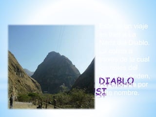 *NARIZ DEL DIABLO
ALAUSI
Este es un viaje
en tren a La
Nariz del Diablo.
La colina a
través de la cual
los rieles del
tren descienden,
es conocida por
este nombre.
 