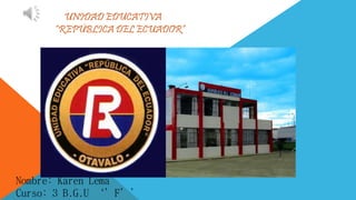 UNIDAD EDUCATIVA
“REPÚBLICA DEL ECUADOR”
Nombre: Karen Lema
Curso: 3 B.G.U ‘’F’’
 