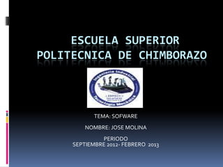 ESCUELA SUPERIOR
POLITECNICA DE CHIMBORAZO



            TEMA: SOFWARE
         NOMBRE: JOSE MOLINA
              PERIODO
     SEPTIEMBRE 2012- FEBRERO 2013
 