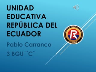 UNIDAD
EDUCATIVA
REPÚBLICA DEL
ECUADOR
Pablo Carranco
3 BGU ¨C¨
 