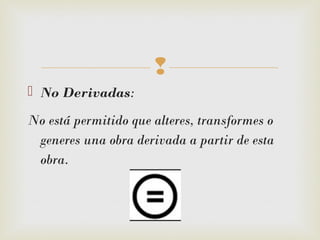 
 No Derivadas: 
No está permitido que alteres, transformes o
generes una obra derivada a partir de esta
obra.  
 