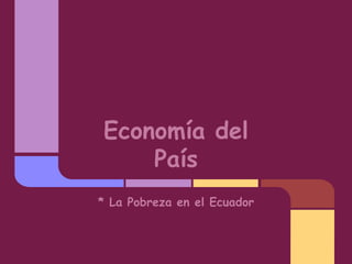 Economía del
País
* La Pobreza en el Ecuador
 
