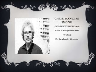CHRISTIAAN DIRK
TONNIS
INFORMACIÓN PERSONAL
Nació el 5 de junio de 1956
(60 años)
En Sarrebruck, Alemania
 