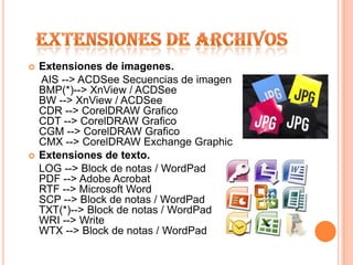 EXTENSIONES DE ARCHIVOSExtensiones de imagenes.	 AIS --> ACDSee Secuencias de imagen BMP(*)--> XnView / ACDSeeBW --> XnView / ACDSeeCDR --> CorelDRAW Grafico CDT --> CorelDRAW Grafico CGM --> CorelDRAW Grafico CMX --> CorelDRAW Exchange GraphicExtensiones de texto.	LOG --> Block de notas / WordPadPDF --> Adobe Acrobat RTF --> Microsoft Word SCP --> Block de notas / WordPadTXT(*)--> Block de notas / WordPadWRI --> WriteWTX --> Block de notas / WordPad