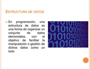 Estructura de datosEn programación, una estructura de datos es una forma de organizar un conjunto de datos elementales, con el objetivo de facilitar la manipulación o gestión de dichos datos como un todo 