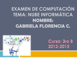 EXAMEN DE COMPUTACIÓN
 TEMA: NUBE INFORMÁTICA
        NOMBRE:
  GABRIELA FLORENCIA C.
 