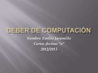 Nombre: Emilio Jaramillo
Curso: decimo “a”
2012/2013
 