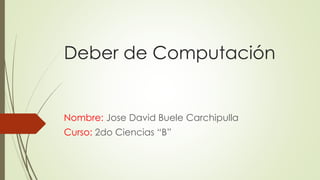 Deber de Computación
Nombre: Jose David Buele Carchipulla
Curso: 2do Ciencias “B”
 