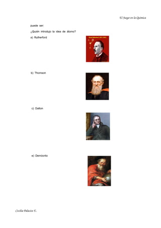 El Juego en la Química

             puede ser:

             ¿Quién introdujo la idea de átomo?

             a) Rutherford




             b) Thomson




              c) Dalton




              e) Demócrito




Cecilia Palacios E.
 