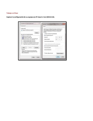 Trabajo en Clase 
Capture la configuración de su equipo con IP clase A. Con 120.0.0.116. 
 