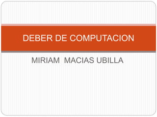 MIRIAM MACIAS UBILLA
DEBER DE COMPUTACION
 