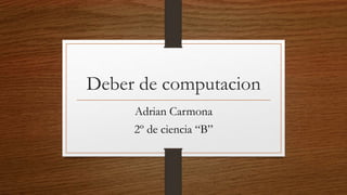 Deber de computacion
Adrian Carmona
2º de ciencia “B”
 