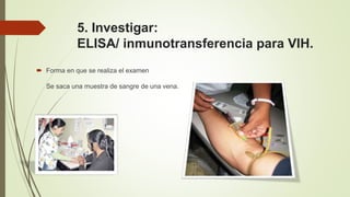 5. Investigar:
ELISA/ inmunotransferencia para VIH.
 Forma en que se realiza el examen
Se saca una muestra de sangre de una vena.
 