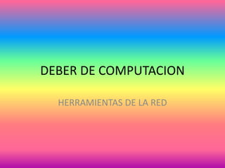 DEBER DE COMPUTACION
HERRAMIENTAS DE LA RED
 