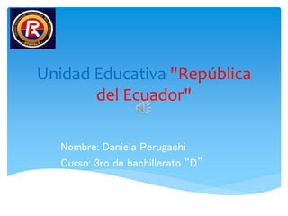 Unidad Educativa "República
del Ecuador"
Nombre: Daniela Perugachi
Curso: 3ro de bachillerato “D”
 