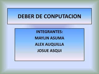 DEBER DE CONPUTACION
INTEGRANTES:
MAYLIN ASUMA
ALEX AUQUILLA
JOSUE ASQUI
 