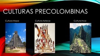 CULTURAS PRECOLOMBINAS
Cultura Maya Cultura Azteca Cultura Inca
 