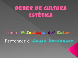Deber de Cultura Estética Tema:Psicologíadel Color Pertenece a: Joyce Domínguez 
