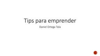 Tips para emprender
Daniel Ortega Tola
 