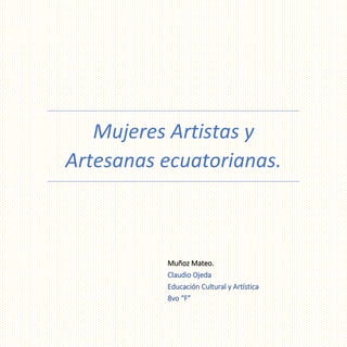 Mujeres Artistas y
Artesanas ecuatorianas.
Muñoz Mateo.
Claudio Ojeda
Educación Cultural y Artística
8vo “F”
 