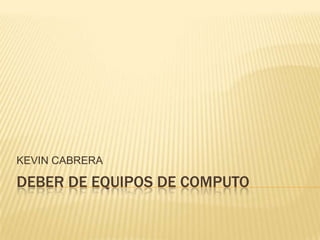 DEBER DE EQUIPOS DE COMPUTO  KEVIN CABRERA 