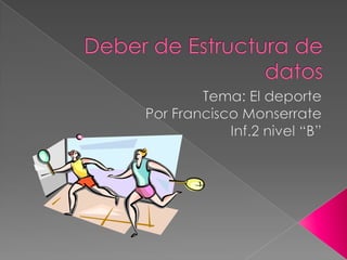 Deber de Estructura de datos Tema: El deporte  Por Francisco Monserrate Inf.2 nivel “B” 