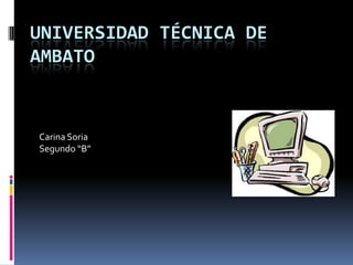 UNIVERSIDAD TÉCNICA DE
AMBATO


Carina Soria
Segundo “B”
 