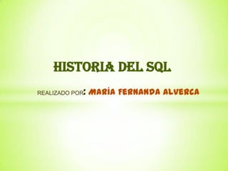 HISTORIA DEL SQL
REALIZADO POR: María Fernanda Alverca
 