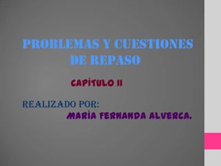 PROBLEMAS Y CUESTIONES
DE REPASO
REALIZADO POR:
María Fernanda Alverca.
CAPÍTULO II
 