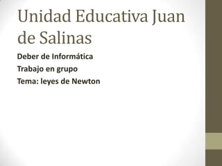 Unidad Educativa Juan
de Salinas
Deber de Informática
Trabajo en grupo
Tema: leyes de Newton
 