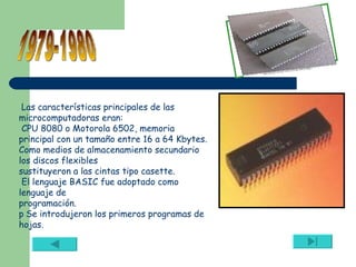 Las características principales de las microcomputadoras eran: CPU 8080 o Motorola 6502, memoria principal con un tamaño e...