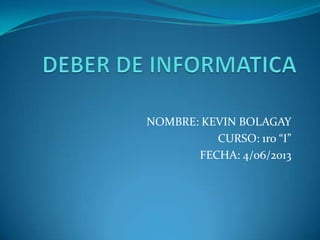 NOMBRE: KEVIN BOLAGAY
CURSO: 1ro “I”
FECHA: 4/06/2013
 