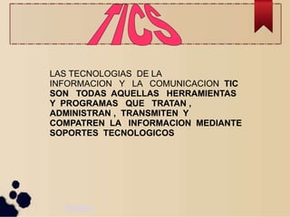 LAS TECNOLOGIAS DE LA 
INFORMACION Y LA COMUNICACION TIC 
SON TODAS AQUELLAS HERRAMIENTAS 
Y PROGRAMAS QUE TRATAN , 
ADMINISTRAN , TRANSMITEN Y 
COMPATREN LA INFORMACION MEDIANTE 
SOPORTES TECNOLOGICOS 
PAGINA 1 
 