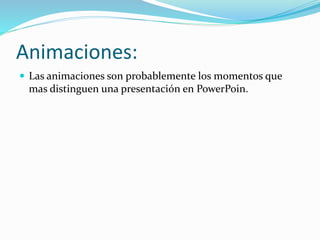 Animaciones:
 Las animaciones son probablemente los momentos que
mas distinguen una presentación en PowerPoin.
 