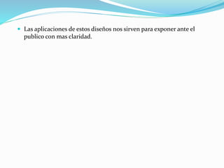  Las aplicaciones de estos diseños nos sirven para exponer ante el
publico con mas claridad.
 