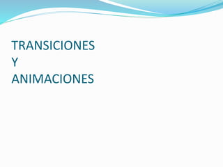 TRANSICIONES
Y
ANIMACIONES
 