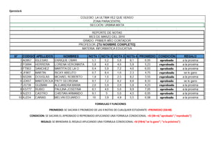 Ejercicio6
FORMULAS Y FUNCIONES
PROMEDIO: SE SACARA E PROMEDIO DE LAS 4 NOTAS DE CUALQUIER ESTUDIANTE =PROMEDIO (E8:H8)
CONDICION: SE SACARA EL APROBADO O REPROBADO APLICANDO UNA FORMULA CONDICIONAL =SI (I8>=6;"aprobado";"reprobado")
REGALO: SE BRINDARA EL REGALO APLICANDO UNA FORMULA CONDICIONAL =SI (F8>6;"se lo gano”; “a la próxima")
 