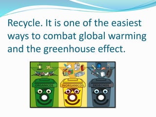 Recycle. It is one of the easiest
ways to combat global warming
and the greenhouse effect.
 