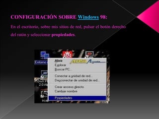 CONFIGURACIÓN SOBRE Windows 98:
En el escritorio, sobre mis sitios de red, pulsar el botón derecho
del ratón y seleccionar propiedades.
 