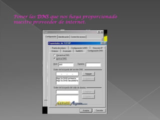 Poner las DNS que nos haya proporcionado
nuestro proveedor de internet.
 