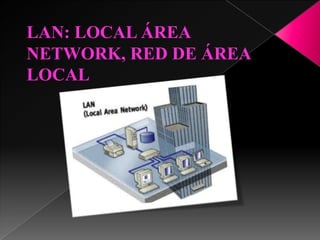 LAN: LOCAL ÁREA
NETWORK, RED DE ÁREA
LOCAL
 