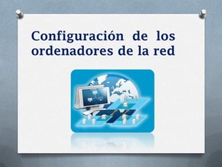 Configuración de los
ordenadores de la red
 