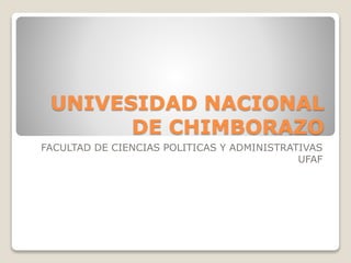 UNIVESIDAD NACIONAL
DE CHIMBORAZO
FACULTAD DE CIENCIAS POLITICAS Y ADMINISTRATIVAS
UFAF

 