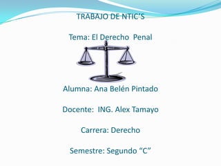 TRABAJO DE NTIC’S

 Tema: El Derecho Penal




Alumna: Ana Belén Pintado

Docente: ING. Alex Tamayo

    Carrera: Derecho

 Semestre: Segundo “C”
 