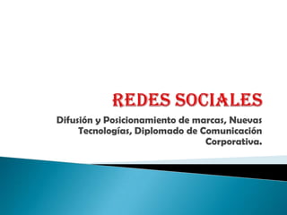 Redes Sociales Difusión y Posicionamiento de marcas, Nuevas Tecnologías, Diplomado de Comunicación Corporativa. 