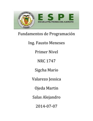 Fundamentos de Programación
Ing. Fausto Meneses
Primer Nivel
NRC 1747
Sigcha Mario
Valarezo Jessica
Ojeda Martin
Salas Alejandro
2014-07-07
 