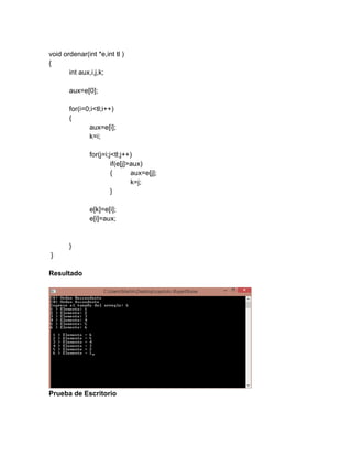 void ordenar(int *e,int tl )
{
int aux,i,j,k;
aux=e[0];
for(i=0;i<tl;i++)
{
aux=e[i];
k=i;
for(j=i;j<tl;j++)
if(e[j]>aux)
{ aux=e[j];
k=j;
}
e[k]=e[i];
e[i]=aux;
}
}
Resultado
Prueba de Escritorio
 