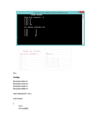 11.-
Codigo
#include<stdio.h>
#include<conio.h>
#include<math.h>
#include<stdlib.h>
void ordenar(int *,int );
void main()
{
int n;
int num[20];
 