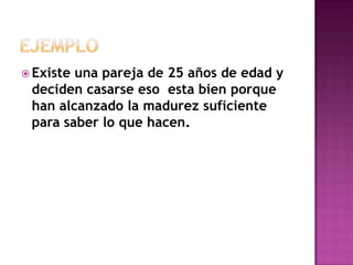  Existeuna pareja de 25 años de edad y
 deciden casarse eso esta bien porque
 han alcanzado la madurez suficiente
 para saber lo que hacen.
 